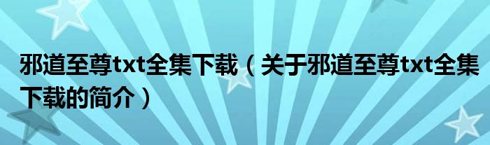 邪道至尊txt全集下载（关于邪道至尊txt全集下载的简介）