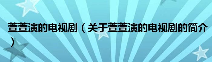 萱萱演的电视剧（关于萱萱演的电视剧的简介）