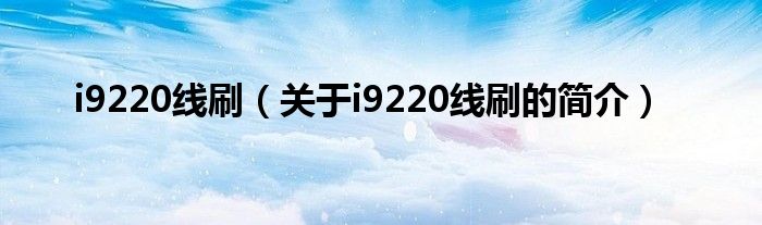 i9220线刷（关于i9220线刷的简介）