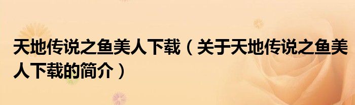 天地传说之鱼美人下载（关于天地传说之鱼美人下载的简介）