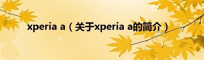 xperia a（关于xperia a的简介）