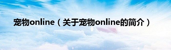 宠物online（关于宠物online的简介）