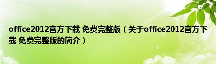 office2012官方下载 免费完整版（关于office2012官方下载 免费完整版的简介）