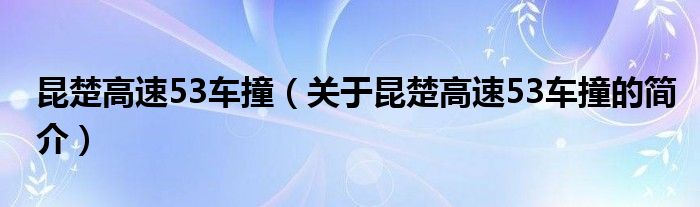 昆楚高速53车撞（关于昆楚高速53车撞的简介）
