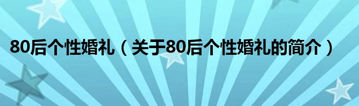 80后个性婚礼（关于80后个性婚礼的简介）