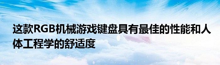 这款RGB机械游戏键盘具有最佳的性能和人体工程学的舒适度