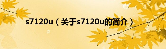s7120u（关于s7120u的简介）