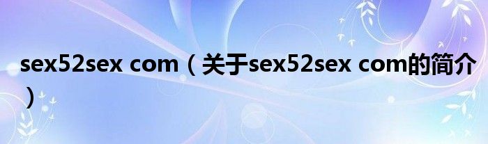 sex52sex com（关于sex52sex com的简介）