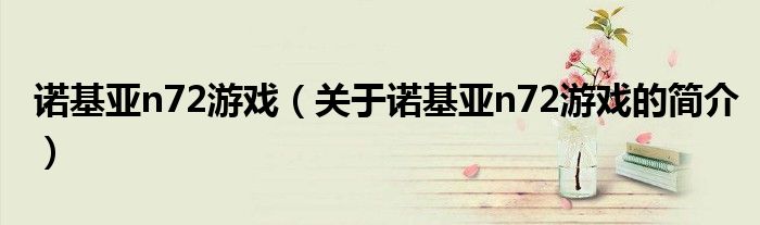 诺基亚n72游戏（关于诺基亚n72游戏的简介）