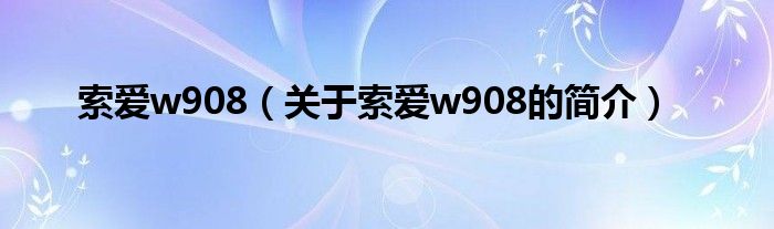 索爱w908（关于索爱w908的简介）