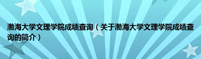 渤海大学文理学院成绩查询（关于渤海大学文理学院成绩查询的简介）