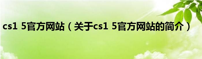 cs1 5官方网站（关于cs1 5官方网站的简介）