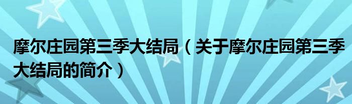 摩尔庄园第三季大结局（关于摩尔庄园第三季大结局的简介）