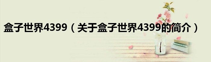 盒子世界4399（关于盒子世界4399的简介）
