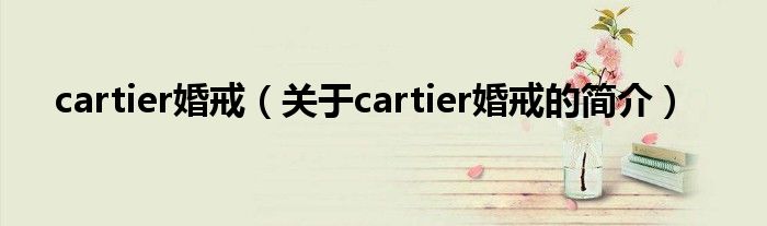 cartier婚戒（关于cartier婚戒的简介）