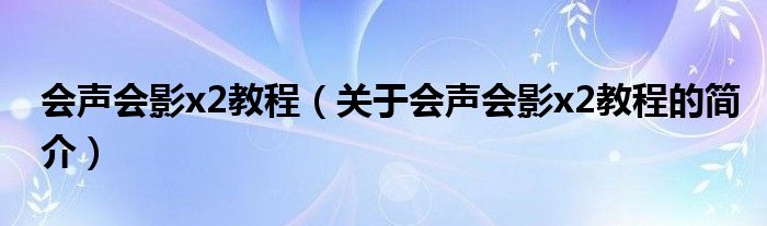 会声会影x2教程（关于会声会影x2教程的简介）