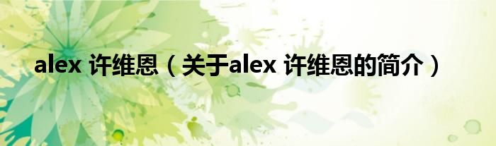 alex 许维恩（关于alex 许维恩的简介）