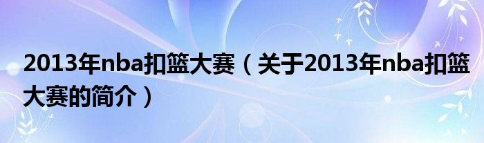 2013年nba扣篮大赛（关于2013年nba扣篮大赛的简介）