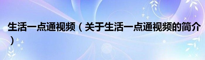 生活一点通视频（关于生活一点通视频的简介）