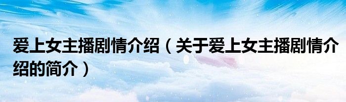 爱上女主播剧情介绍（关于爱上女主播剧情介绍的简介）