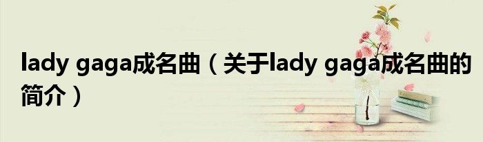 lady gaga成名曲（关于lady gaga成名曲的简介）