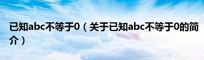 已知abc不等于0（关于已知abc不等于0的简介）