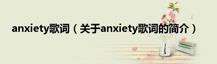 anxiety歌词（关于anxiety歌词的简介）