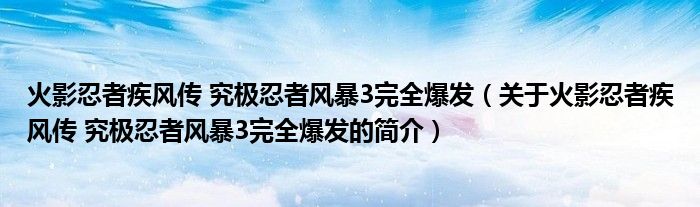 火影忍者疾风传 究极忍者风暴3完全爆发（关于火影忍者疾风传 究极忍者风暴3完全爆发的简介）