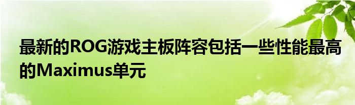 最新的ROG游戏主板阵容包括一些性能最高的Maximus单元