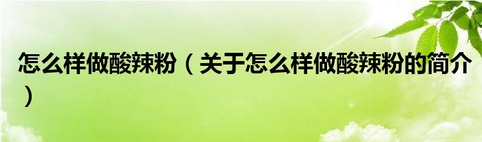 怎么样做酸辣粉（关于怎么样做酸辣粉的简介）