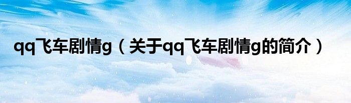 qq飞车剧情g（关于qq飞车剧情g的简介）