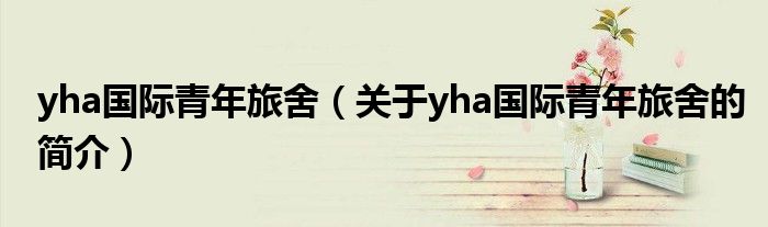 yha国际青年旅舍（关于yha国际青年旅舍的简介）