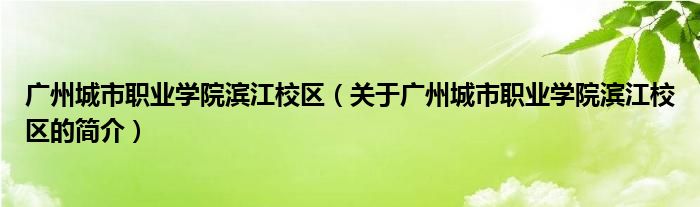 广州城市职业学院滨江校区（关于广州城市职业学院滨江校区的简介）