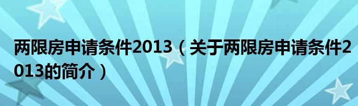 两限房申请条件2013（关于两限房申请条件2013的简介）