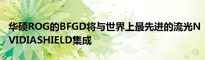 华硕ROG的BFGD将与世界上最先进的流光NVIDIASHIELD集成