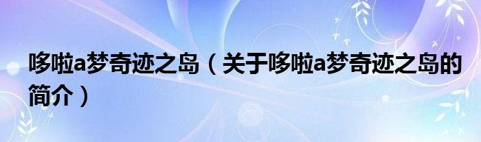 哆啦a梦奇迹之岛（关于哆啦a梦奇迹之岛的简介）