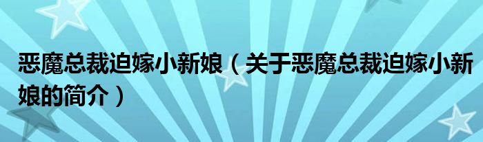 恶魔总裁迫嫁小新娘（关于恶魔总裁迫嫁小新娘的简介）