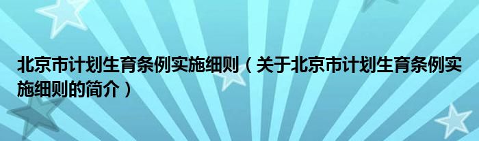 北京市计划生育条例实施细则（关于北京市计划生育条例实施细则的简介）