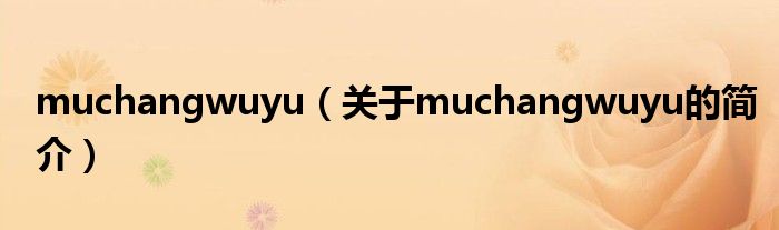muchangwuyu（关于muchangwuyu的简介）