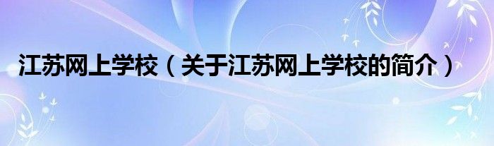 江苏网上学校（关于江苏网上学校的简介）