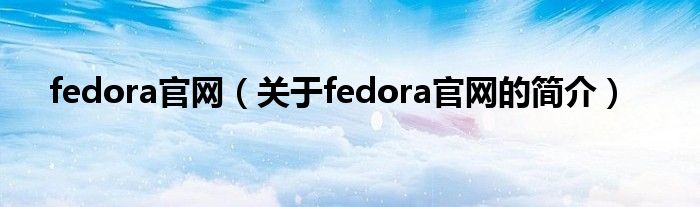 fedora官网（关于fedora官网的简介）