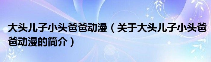 大头儿子小头爸爸动漫（关于大头儿子小头爸爸动漫的简介）