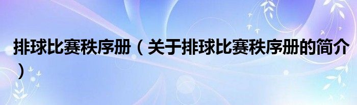 排球比赛秩序册（关于排球比赛秩序册的简介）