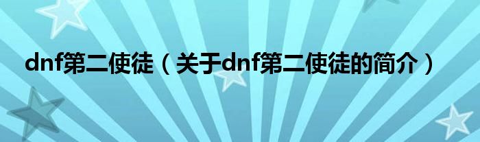 dnf第二使徒（关于dnf第二使徒的简介）