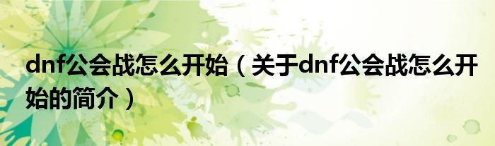 dnf公会战怎么开始（关于dnf公会战怎么开始的简介）