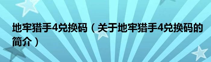 地牢猎手4兑换码（关于地牢猎手4兑换码的简介）