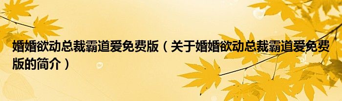 婚婚欲动总裁霸道爱免费版（关于婚婚欲动总裁霸道爱免费版的简介）