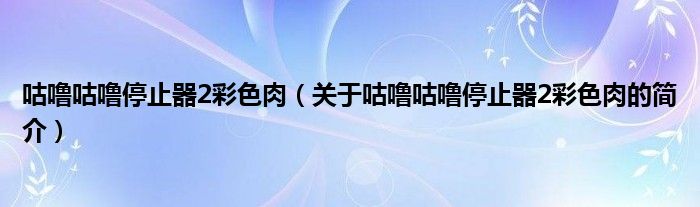 咕噜咕噜停止器2彩色肉（关于咕噜咕噜停止器2彩色肉的简介）