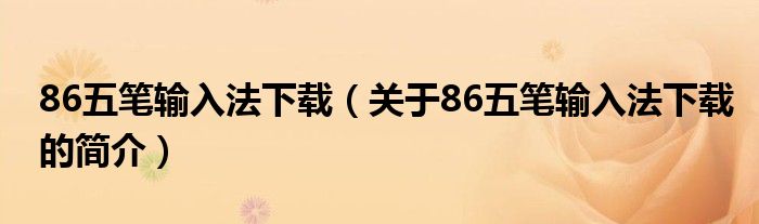 86五笔输入法下载（关于86五笔输入法下载的简介）