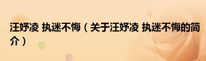 汪妤凌 执迷不悔（关于汪妤凌 执迷不悔的简介）